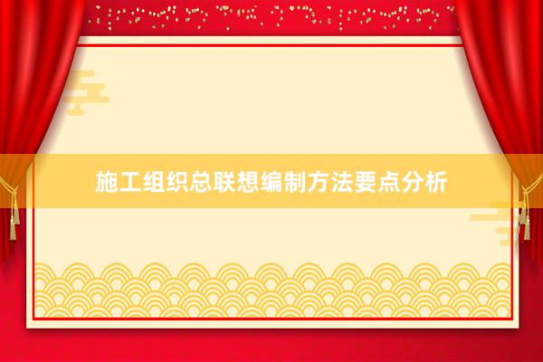 施工组织总联想编制方法要点分析